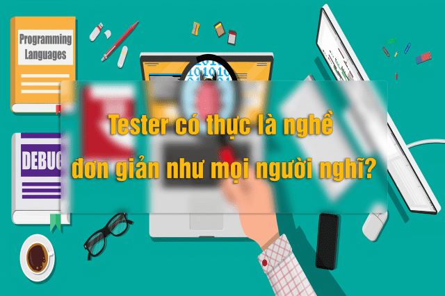 nghề tester có đơn giản như mọi người nghĩ