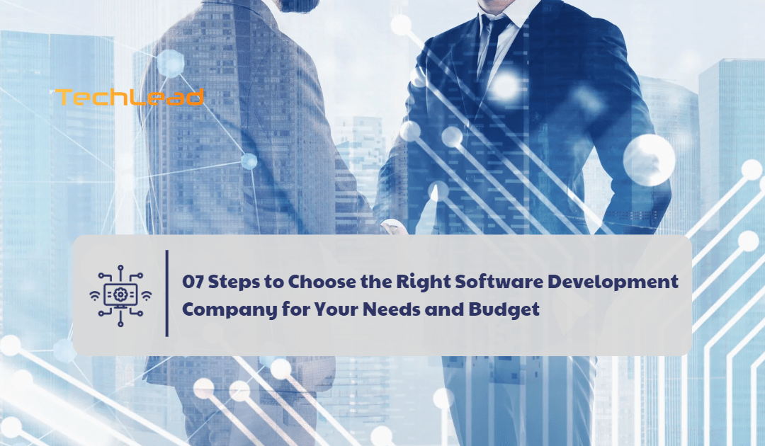 07 Steps to Choose the Right Software Development Company for Your Needs and Budget